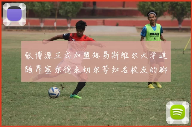 张博源正式加盟路易斯维尔大学追随昂塞尔德米切尔等知名校友的脚步