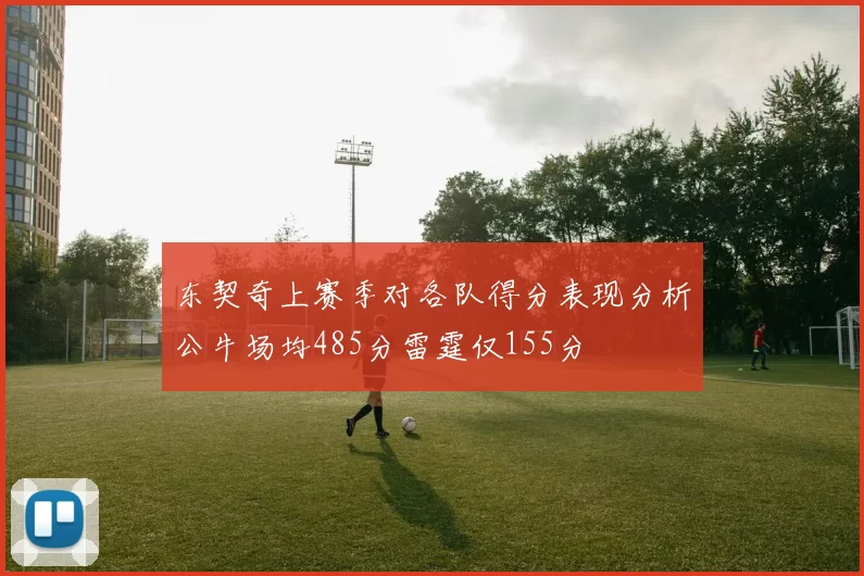 东契奇上赛季对各队得分表现分析公牛场均485分雷霆仅155分