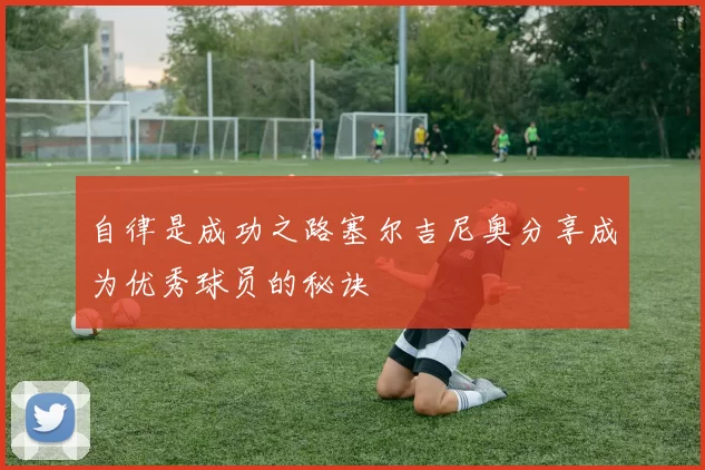自律是成功之路塞尔吉尼奥分享成为优秀球员的秘诀