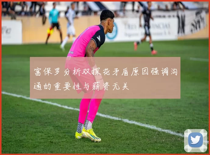 富保罗分析双探花矛盾原因强调沟通的重要性与薪资无关