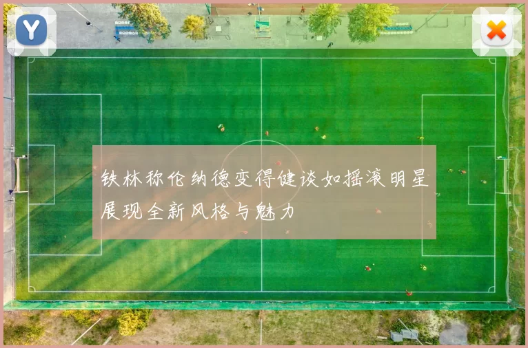 铁林称伦纳德变得健谈如摇滚明星展现全新风格与魅力