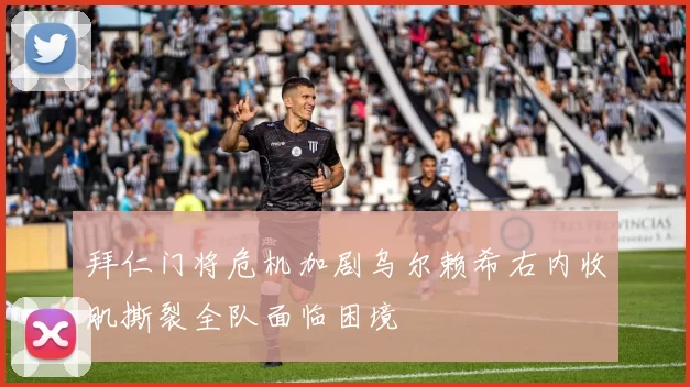 拜仁门将危机加剧乌尔赖希右内收肌撕裂全队面临困境