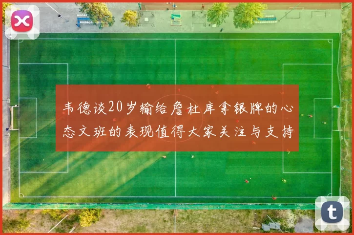 韦德谈20岁输给詹杜库拿银牌的心态文班的表现值得大家关注与支持