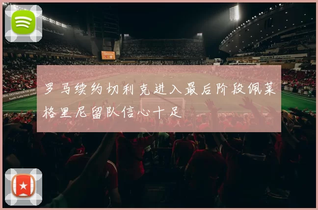 罗马续约切利克进入最后阶段佩莱格里尼留队信心十足