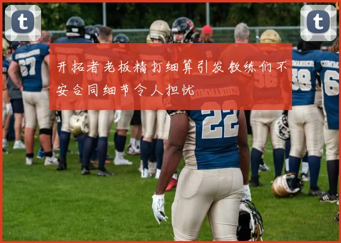 开拓者老板精打细算引发教练们不安合同细节令人担忧