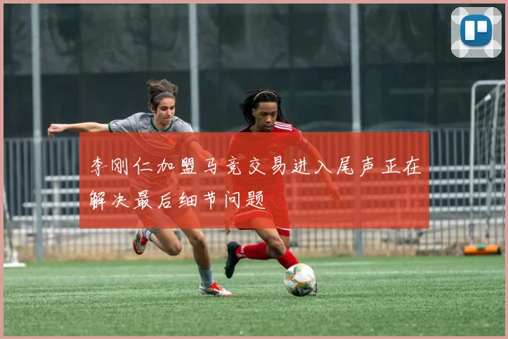 李刚仁加盟马竞交易进入尾声正在解决最后细节问题