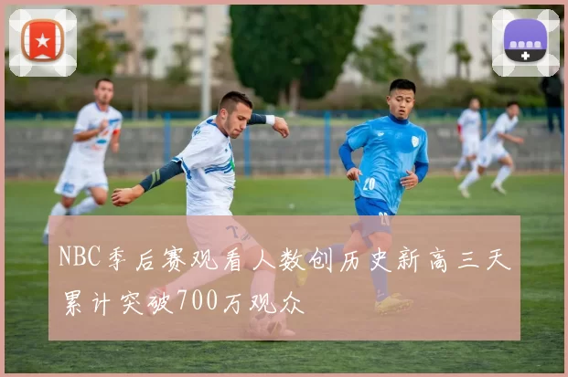 NBC季后赛观看人数创历史新高三天累计突破700万观众