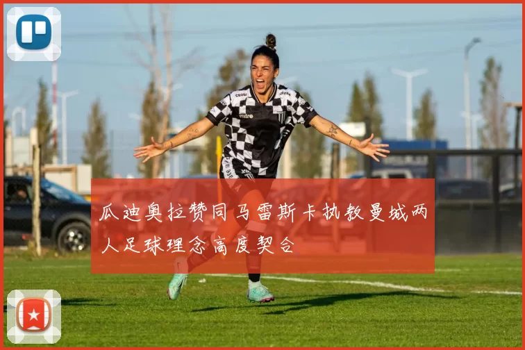 瓜迪奥拉赞同马雷斯卡执教曼城两人足球理念高度契合