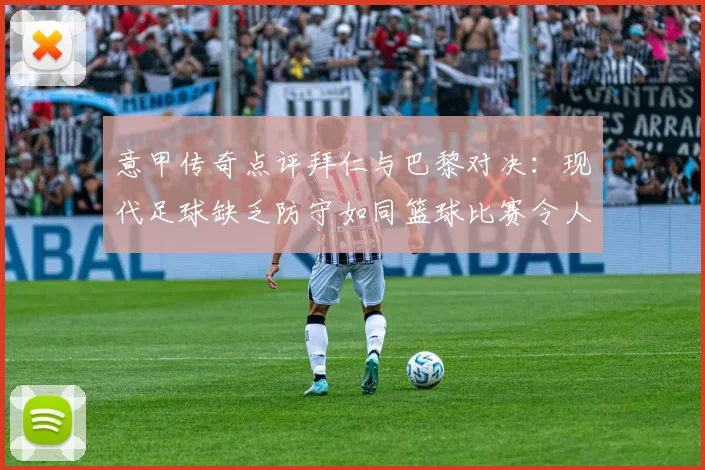 意甲传奇点评拜仁与巴黎对决：现代足球缺乏防守如同篮球比赛令人失望