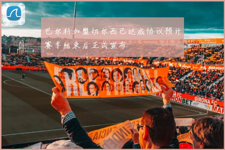 巴尔科加盟切尔西已达成协议预计赛季结束后正式宣布